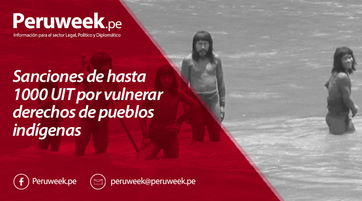 Sanciones de hasta 1000 UIT por vulnerar derechos de pueblos indígenas