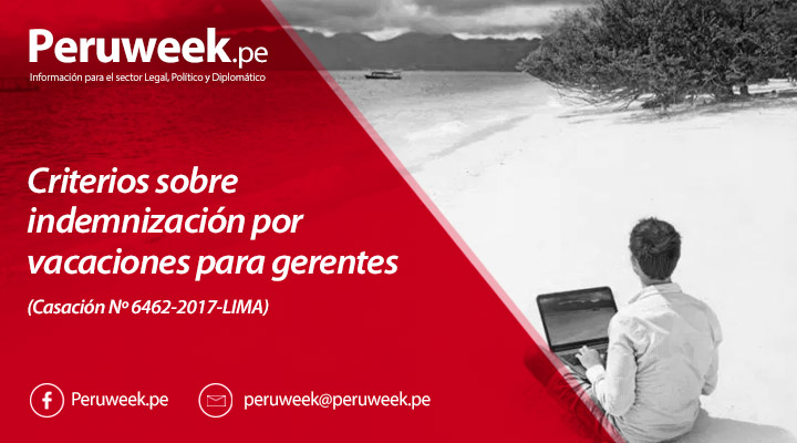 Criterios sobre indemnización por vacaciones para gerentes (Casación Nº 6462-2017-LIMA)