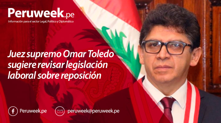 Juez supremo Omar Toledo sugiere revisar legislación laboral sobre reposición