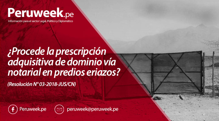 ¿Procede la prescripción adquisitiva de dominio vía notarial en predios eriazos? (Resolución N° 03-2018-JUS/CN)