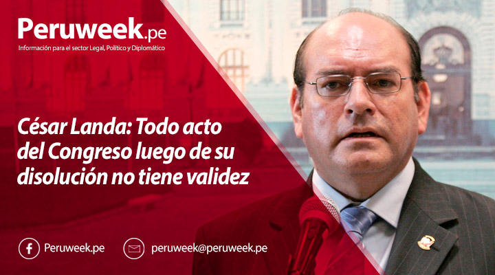 César Landa: Todo acto del Congreso luego de su disolución no tiene validez jurídica