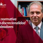Propuesta normativa reducirá la discrecionalidad de los empleadores