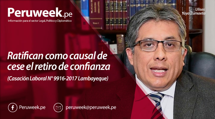 Ratifican como causal de cese el retiro de confianza (Casación Laboral N° 9916-2017 Lambayeque)